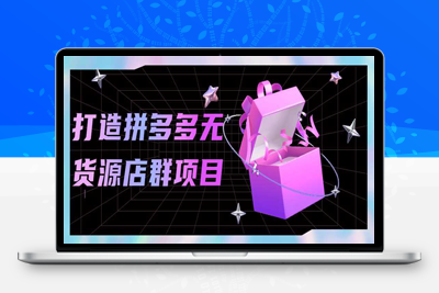 实战课程打造拼多多无货源店群项目