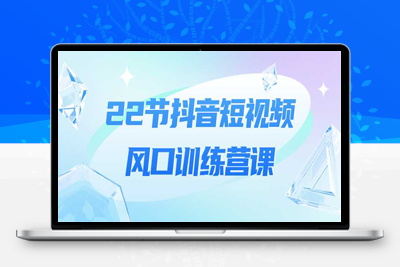 精品课程：22节抖音短视频风口训练营教程