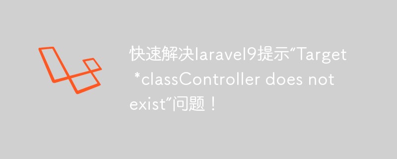 解决laravel9提示“Target *classController does not exist”问题